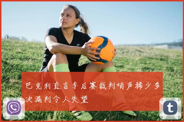 巴克利直言季后赛裁判哨声稀少多次漏判令人失望