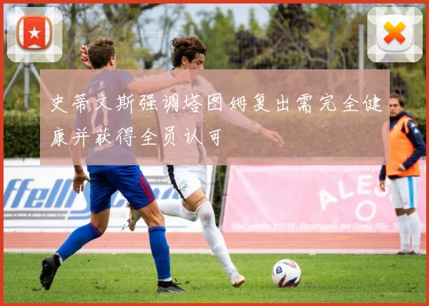 史蒂文斯强调塔图姆复出需完全健康并获得全员认可