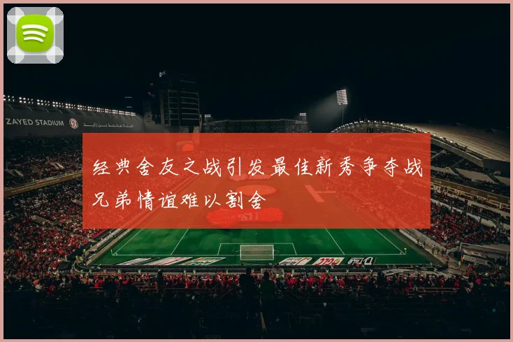 经典舍友之战引发最佳新秀争夺战兄弟情谊难以割舍