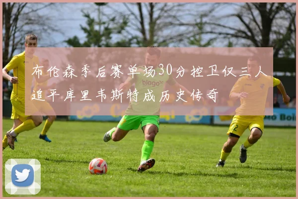 布伦森季后赛单场30分控卫仅三人追平库里韦斯特成历史传奇