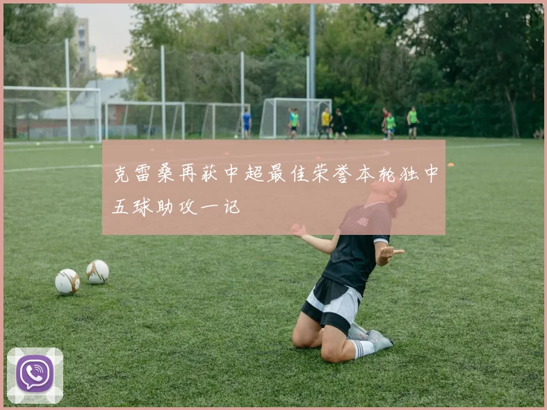 克雷桑再获中超最佳荣誉本轮独中五球助攻一记