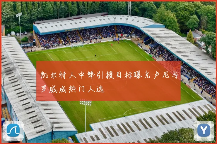 凯尔特人中锋引援目标曝光卢尼与罗威成热门人选