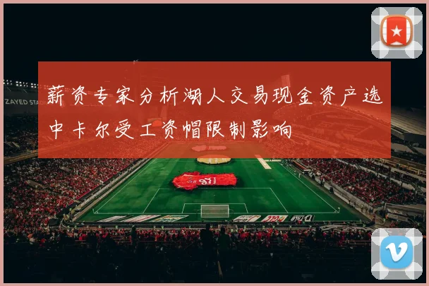 薪资专家分析湖人交易现金资产选中卡尔受工资帽限制影响