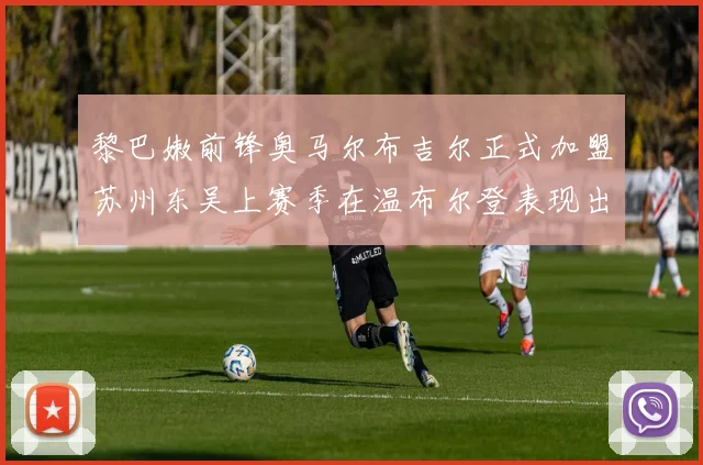 黎巴嫩前锋奥马尔布吉尔正式加盟苏州东吴上赛季在温布尔登表现出色