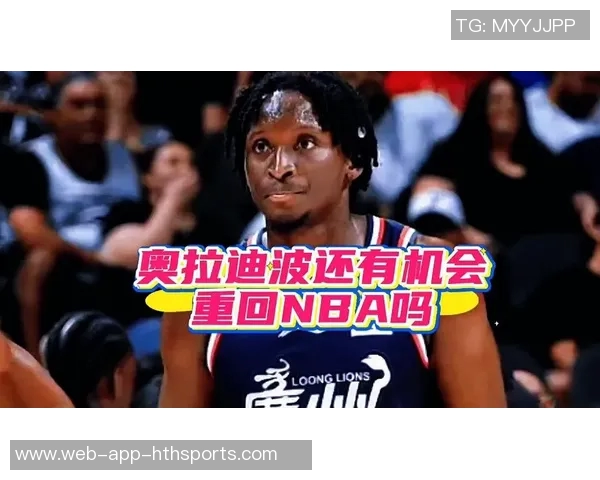 奥拉迪波坚定信念NBA是我归属之地机会来临必将全力以赴 奥拉迪波坚定信念NBA是我归属之地机会来临必将全力以赴